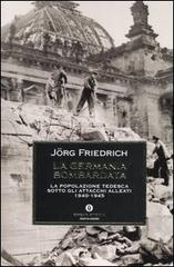 La Germania bombardata. La popolazione tedesca sotto gli attacchi alleati 1940-1945 di Jörg Friedrich edito da Mondadori