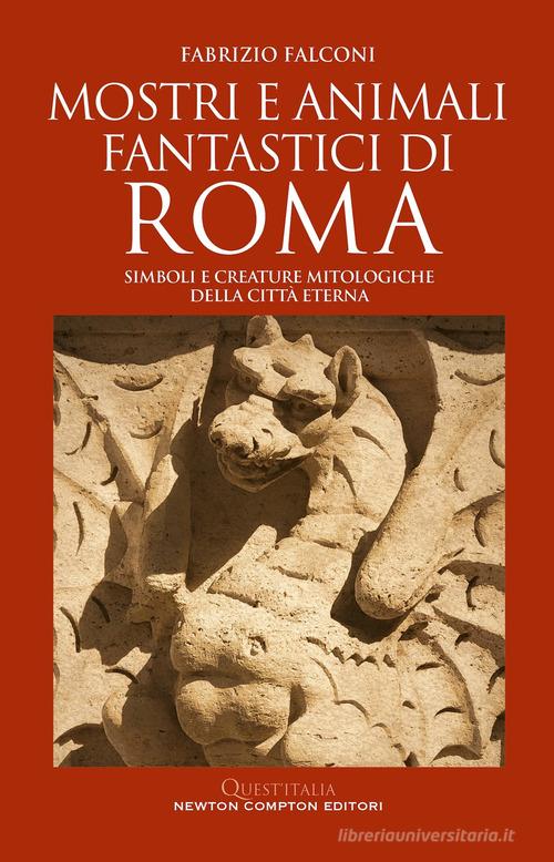 Mostri e animali fantastici di Roma. Simboli e creature mitologiche della città eterna di Fabrizio Falconi edito da Newton Compton Editori
