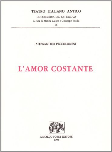L' amor costante. Commedia del S. Stordito Intronato (rist. anast. 1540) di Alessandro Piccolomini edito da Forni