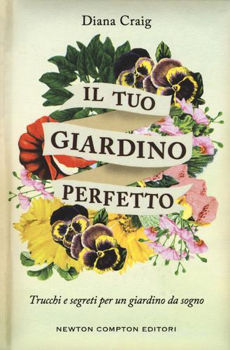 Il tuo giardino perfetto. Trucchi e segreti per un giardino da sogno di Diana Craig edito da Newton Compton