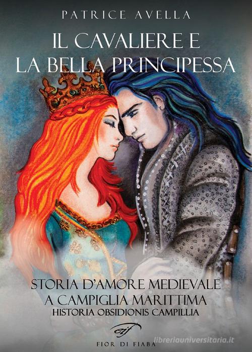 Libro Il cavaliere e la bella principessa. Storia d'amore medievale a Campiglia Marittima. Historia obsidionis Campillia di Patrice Avella Fior di fiaba di Il Foglio Letterario Edizioni