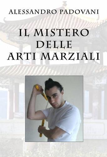 Il mistero delle arti marziali di Alessandro Padovani edito da ilmiolibro self publishing