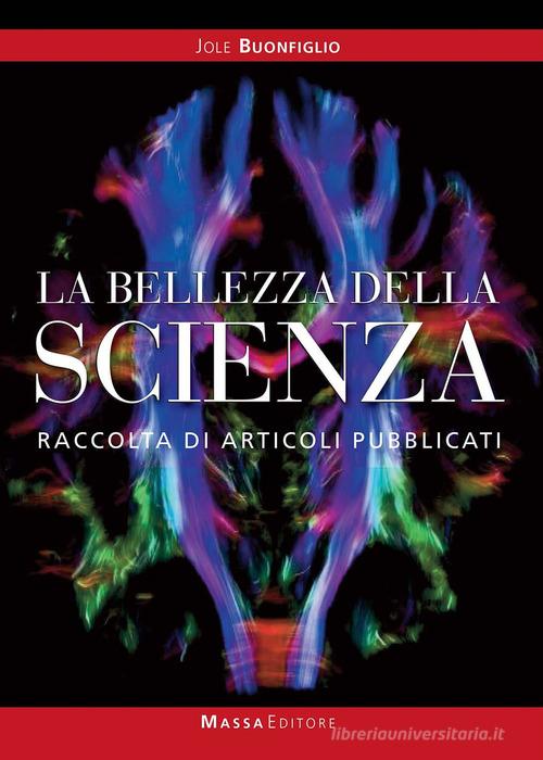 La bellezza della scienza. Raccolta di articoli pubblicati di Jole Buonfiglio edito da Massa
