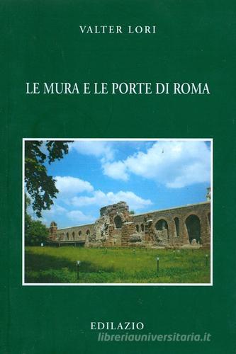 Le mura e le porte di Roma di Valter Lori edito da Edilazio