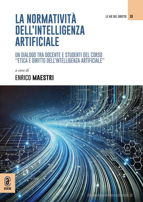 La normatività dell'intelligenza artificiale. Un dialogo tra docente e studenti del corso «Etica e diritto dell'intelligenza artificiale» edito da Aracne (Genzano di Roma)