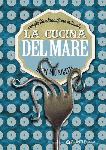 La cucina del mare. Semplicità e tradizione in tavola. Oltre 400 ricette edito da Demetra