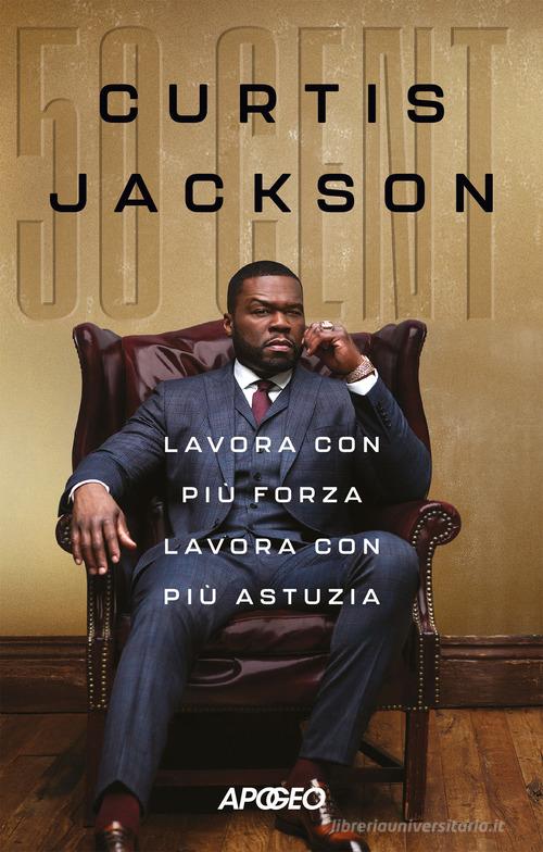 Lavora con più forza lavora con più astuzia di 50 Cent edito da Apogeo