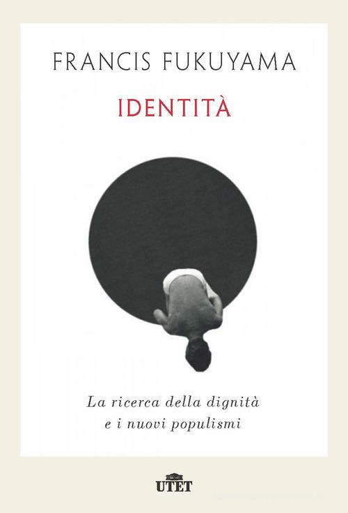 Identità. La ricerca della dignità e i nuovi populismi di Francis Fukuyama edito da UTET
