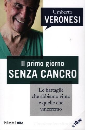 Il primo giorno senza cancro. Le battaglie che abbiamo vinto e quelle che vinceremo di Umberto Veronesi edito da Piemme