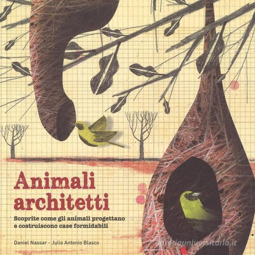 Animali architetti. Ediz. a colori di Julio Antonio Blasco, Daniel Nassar edito da IdeeAli
