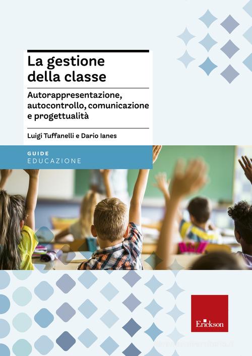 La gestione della classe. Autorappresentazione, autocontrollo, comunicazione e progettualità di Luigi Tuffanelli, Dario Ianes edito da Erickson