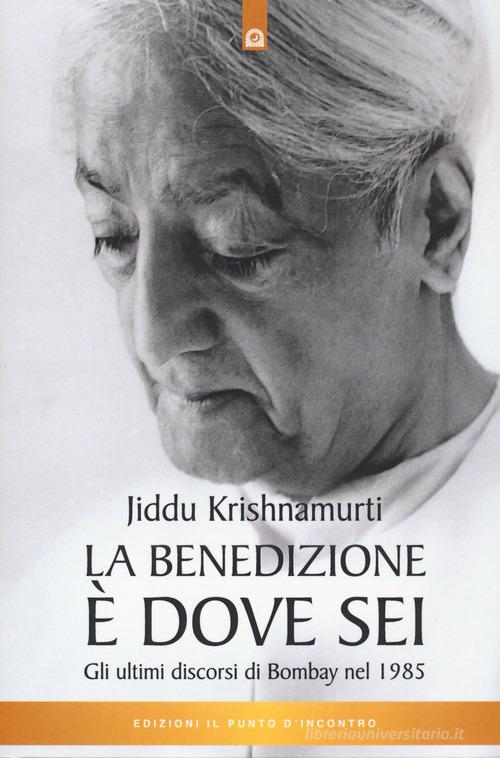 La benedizione è dove sei. Gli ultimi discorsi di Bombay nel 1985 di Jiddu Krishnamurti edito da Edizioni Il Punto d'Incontro