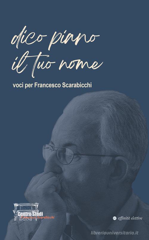 Dico piano il tuo nome. Voci per Francesco Scarabicchi edito da Affinità Elettive Edizioni