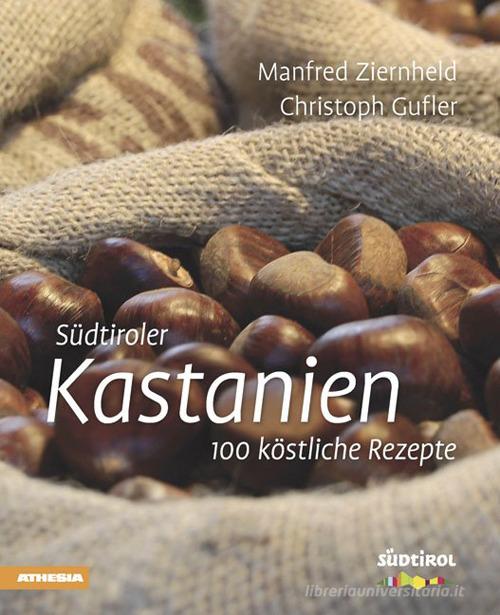 Südtiroler Kastanien. 100 köstliche rezepte di Manfred Ziernheld, Christoph Gufler edito da Athesia