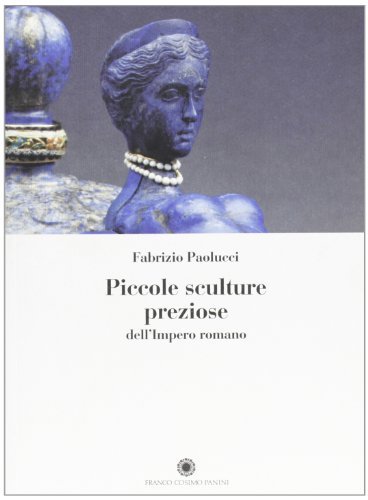 Piccole sculture preziose dell'impero romano di Fabrizio Paolucci edito da Franco Cosimo Panini