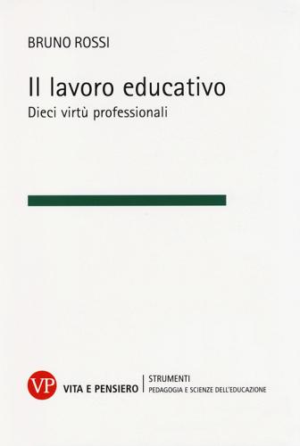 Il lavoro educativo. Dieci virtù professionali di Bruno Rossi edito da Vita e Pensiero