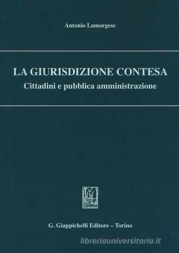 La giurisdizione contesa. Cittadini e pubblica amministrazione di Antonio Lamorgese edito da Giappichelli