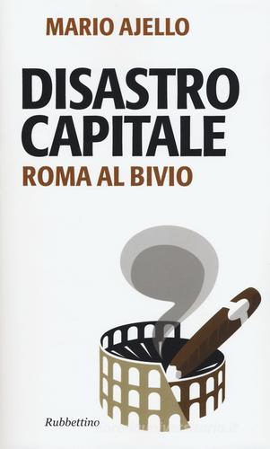 Disastro capitale. Roma al bivio di Mario Ajello edito da Rubbettino