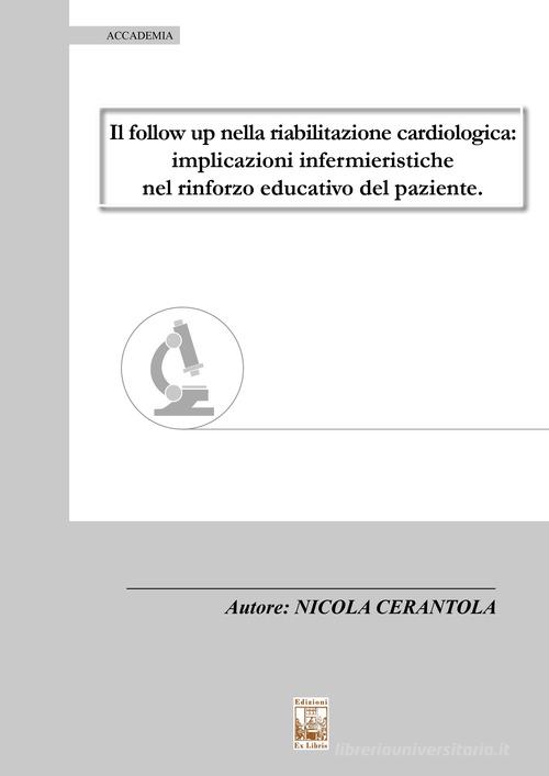 Il follow up nella riabilitazione cardiologica. Implicazioni infermieristiche nel rinforzo educativo del paziente di Nicola Cerantola edito da Edizioni Ex Libris