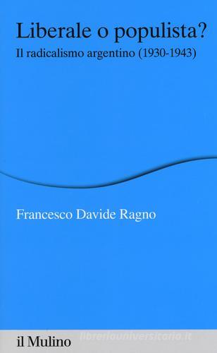 Liberale o populista? Il radicalismo argentino (1930-1943) di Francesco Davide Ragno edito da Il Mulino