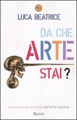 Da che arte stai? Una storia revisionista dell'arte italiana di Luca Beatrice edito da Rizzoli