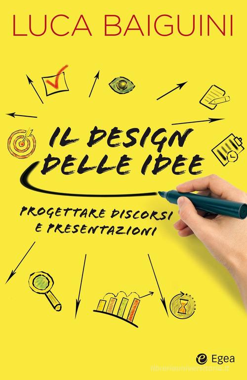 Il design delle idee. Progettare discorsi e presentazioni di Luca Baiguini edito da EGEA