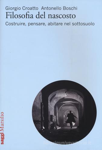 Filosofia del nascosto. Costruire, pensare, abitare nel sottosuolo di Giorgio Croatto, Antonello Boschi edito da Marsilio