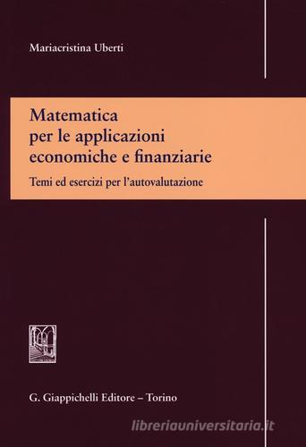 Matematica per le applicazioni economiche e finanziarie. Temi ed esercizi per l'autovalutazione di Mariacristina Uberti edito da Giappichelli