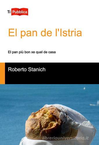 El Pan de l'Istria. El pan più bon xe quel de casa di Roberto Stanich edito da Lampi di Stampa