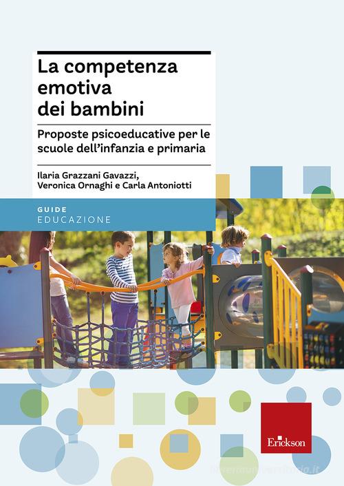 La competenza emotiva dei bambini. Proposte psicoeducative per le scuole dell'infanzia e primaria di Veronica Ornaghi, Ilaria Grazzani Gavazzi, Carla Antoniotti edito da Centro Studi Erickson