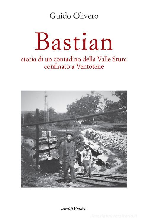 Bastian, storia di un contadino della valle Stura confinato a Ventotene di Guido Olivero edito da Araba Fenice