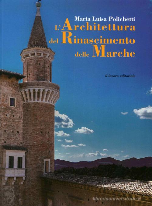 L' architettura del Rinascimento delle Marche. Ediz. illustrata di M. Luisa Polichetti edito da Il Lavoro Editoriale