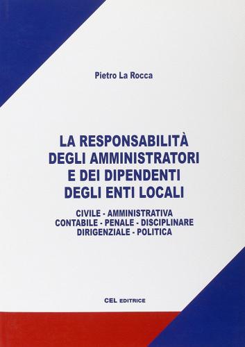 La responsabilità degli amministratori e dei dipendenti degli enti locali di Pietro La Rocca edito da CEL Editrice