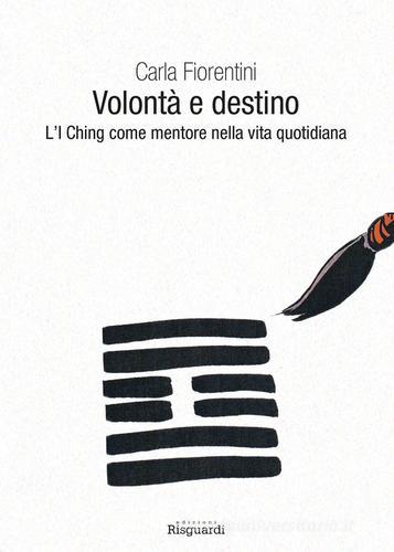 Volontà e destino. L'I Ching come mentore nella vita quotidiana di Carla Fiorentini edito da Risguardi