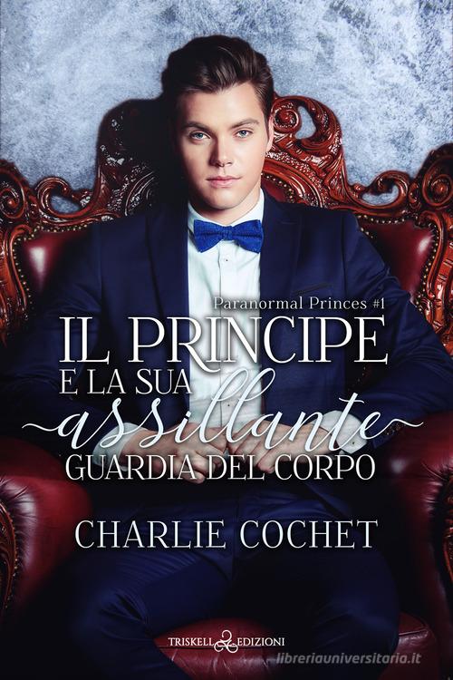Libro Il principe e la sua assillante guardia del corpo. Paranormal Princes vol. 1 di Charlie Cochet Rainbow di Triskell Edizioni