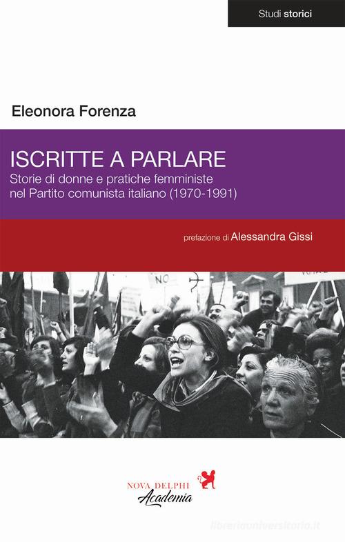 Iscritte a parlare. Storie di donne e pratiche femministe nel Partito comunista italiano (1970-1991) di Eleonora Forenza edito da Nova Delphi Libri