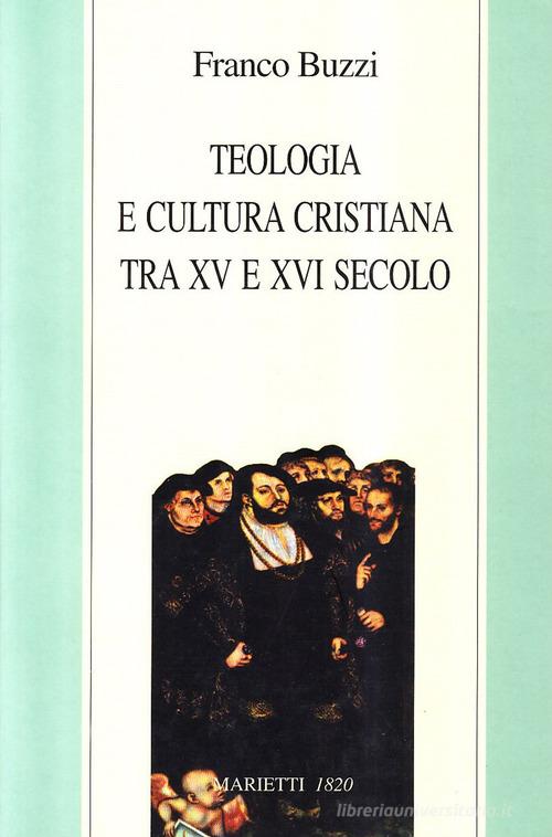 Teologia e cultura cristiana tra XV e XVI secolo di Franco Buzzi edito da Marietti 1820