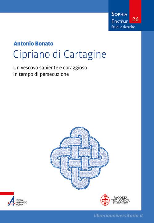 Cipriano di Cartagine. Un vescovo sapiente e coraggioso in tempo di persecuzione di Antonio Bonato edito da EMP - Edizioni Messaggero Padova