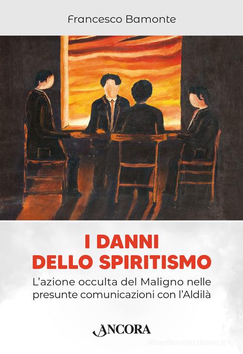 I danni dello spiritismo. L'azione occulta del Maligno nelle presunte comunicazioni con l'Aldilà di Francesco Bamonte edito da Ancora