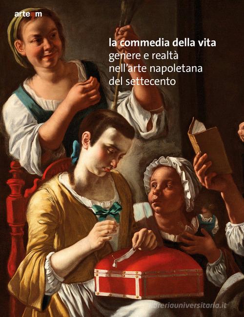 La commedia della vita. Genere e realtà nell'arte napoletana del Settecento di Giuseppe Valentino, Giuseppe Porzio edito da artem