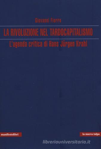 La rivoluzione nel tardocapitalismo. L'agenda critica di Hans Jürgen Krahl di Giovanni Fierro edito da Manifestolibri
