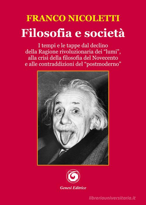 Filosofia e società. I tempi e le tappe dal declino della Ragione rivoluzionaria dei «lumi», alla crisi della filosofia del Novecento e alle contraddizioni del «post di Franco Nicoletti edito da Genesi Editrice