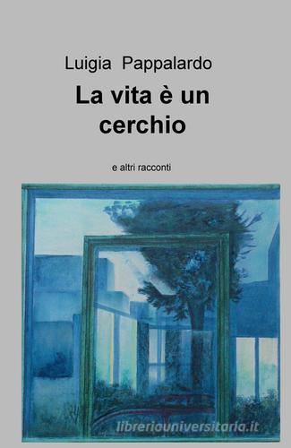 La vita è un cerchio e altri racconti di Luigia Pappalardo edito da ilmiolibro self publishing