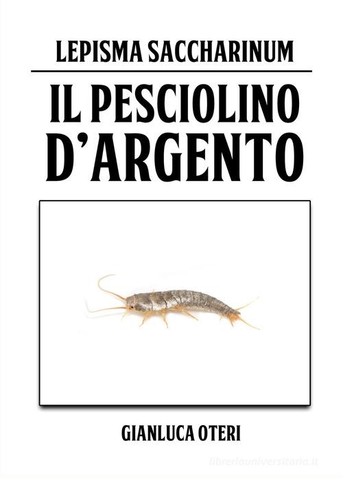 Il pesciolino d'argento. Lepisma Saccharinum di Gianluca Oteri edito da ilmiolibro self publishing