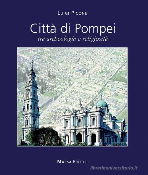 Città di Pompei. Tra archeologia e religiosità. Ediz italiana e inglese edito da Massa