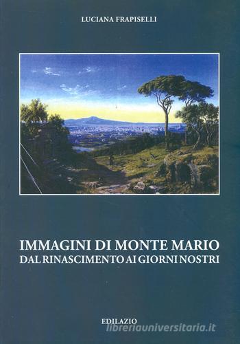 Immagini di Monte Mario del Rinascimento ai giorni nostri di Luciana Frapiselli edito da Edilazio