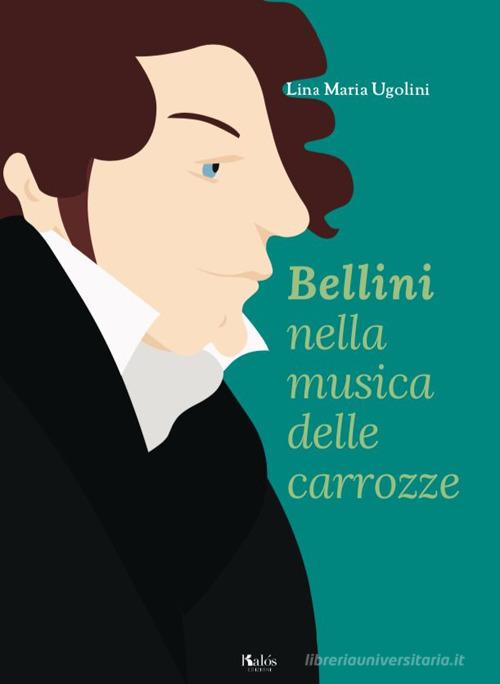 Bellini nella musica delle carrozze di Lina Maria Ugolini edito da Edizioni d'arte Kalós