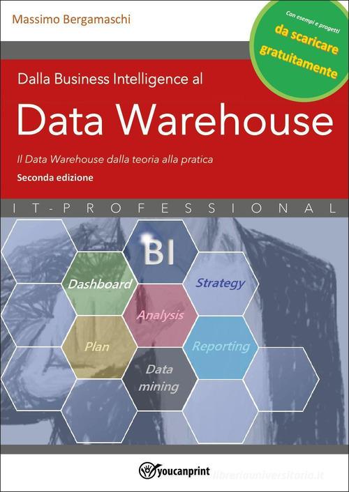 Dalla business intelligence al data warehouse. Data warehouse. Il data warehouse dalla teoria alla pratica. Nuova ediz. di Massimo Bergamaschi edito da Youcanprint