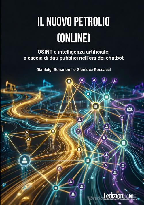 Il nuovo petrolio (online). OSINT e intelligenza artificiale: a caccia di dati pubblici nell'era dei chatbot di Gianluigi Bonanomi, Gianluca Boccacci edito da Ledizioni