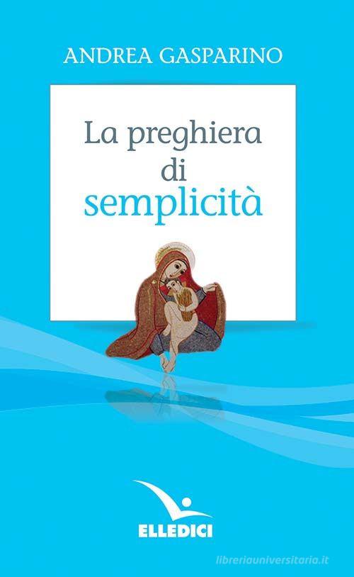 La preghiera di semplicità di Andrea Gasparino edito da Editrice Elledici